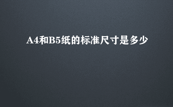 A4和B5纸的标准尺寸是多少