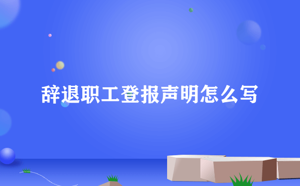 辞退职工登报声明怎么写