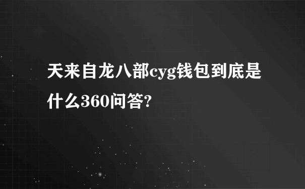 天来自龙八部cyg钱包到底是什么360问答?