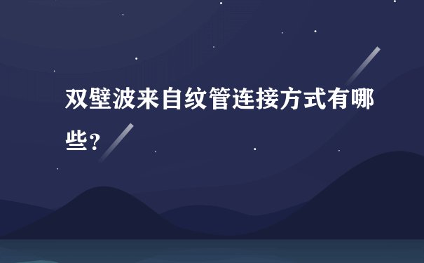 双壁波来自纹管连接方式有哪些？