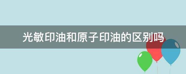 光敏印油和原子印油的区别吗