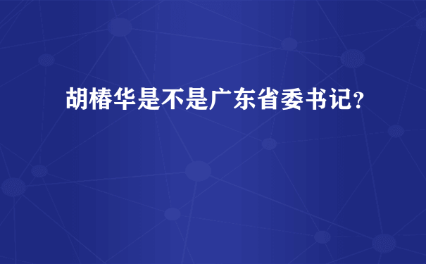 胡椿华是不是广东省委书记？