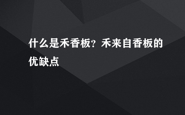 什么是禾香板？禾来自香板的优缺点