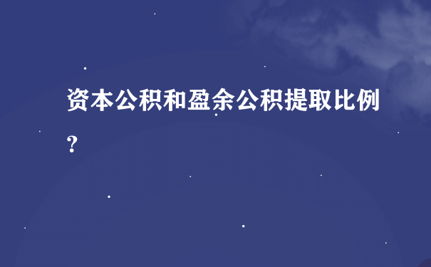 资本公积和盈余公积提取比例？