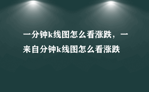 一分钟k线图怎么看涨跌，一来自分钟k线图怎么看涨跌