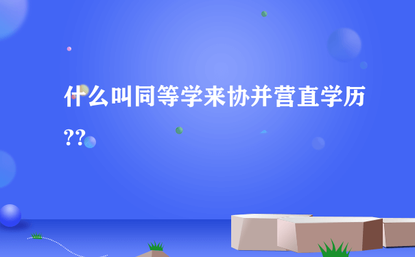 什么叫同等学来协并营直学历??