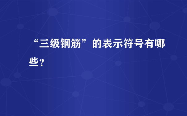 “三级钢筋”的表示符号有哪些？