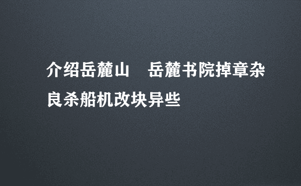 介绍岳麓山 岳麓书院掉章杂良杀船机改块异些