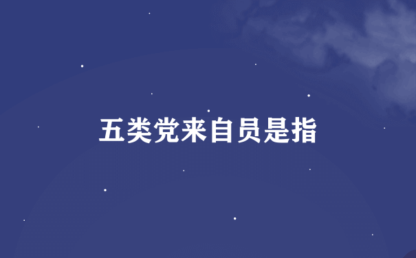 五类党来自员是指