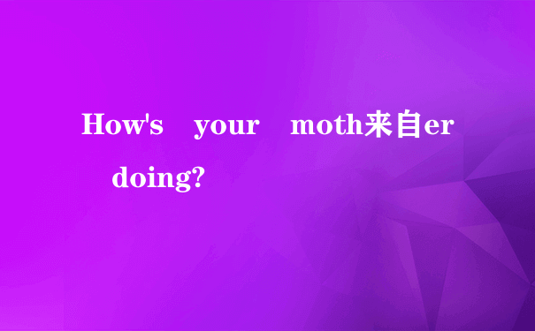 How's your moth来自er doing?