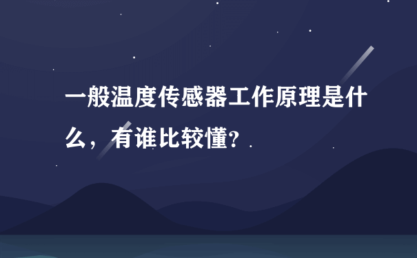 一般温度传感器工作原理是什么，有谁比较懂？