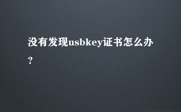 没有发现usbkey证书怎么办？