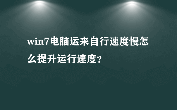 win7电脑运来自行速度慢怎么提升运行速度？