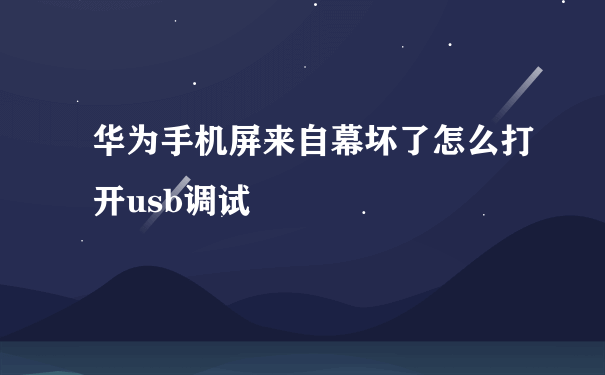 华为手机屏来自幕坏了怎么打开usb调试