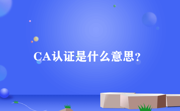 CA认证是什么意思？