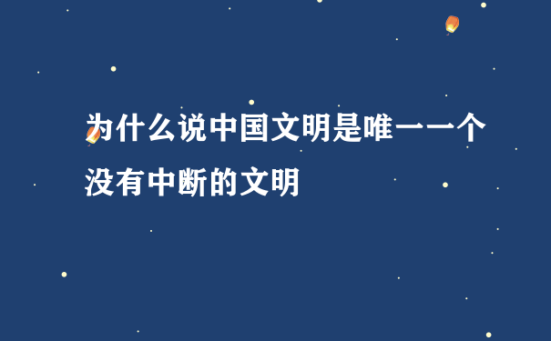 为什么说中国文明是唯一一个没有中断的文明