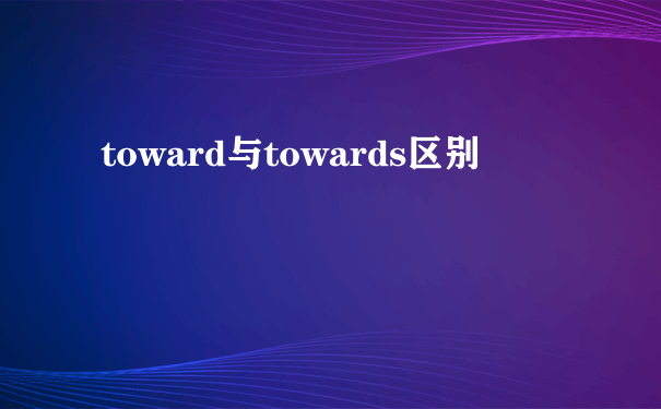 toward与towards区别