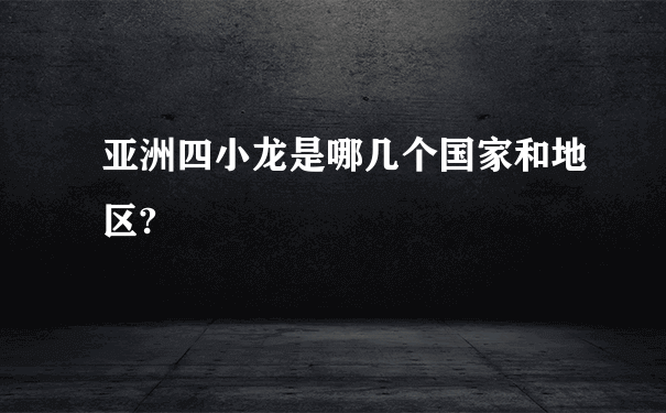 亚洲四小龙是哪几个国家和地区?