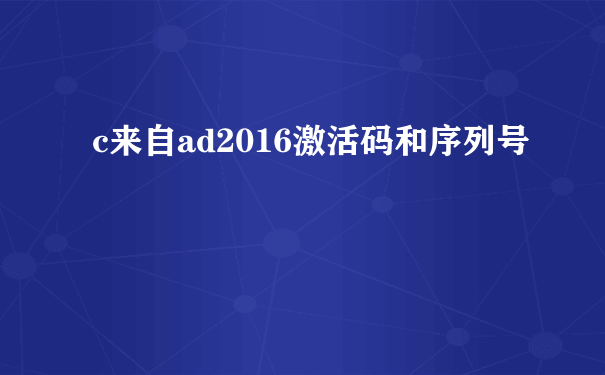 c来自ad2016激活码和序列号