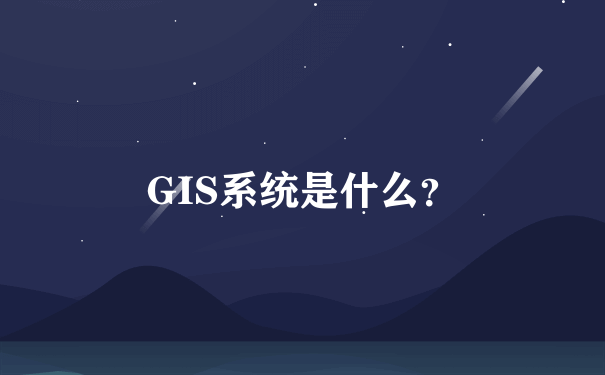 GIS系统是什么？