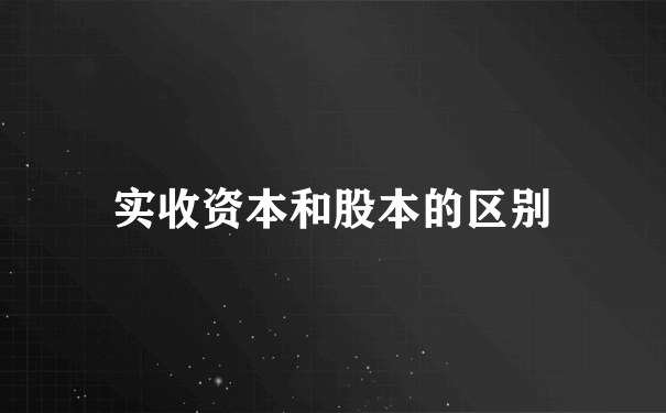 实收资本和股本的区别