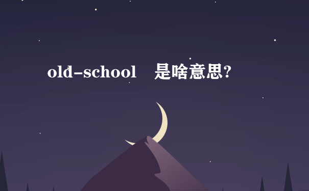 old-school 是啥意思?