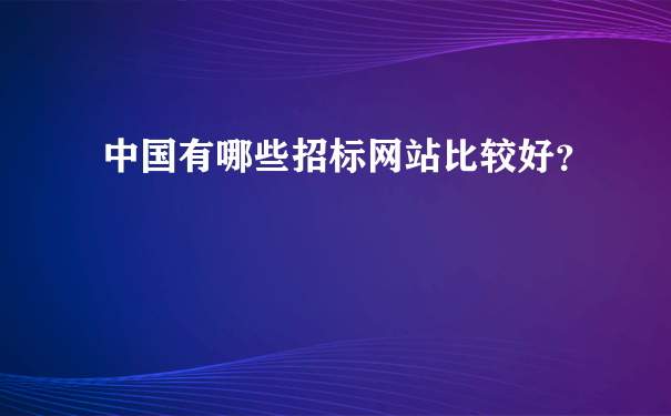 中国有哪些招标网站比较好？