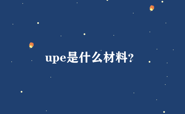 upe是什么材料？