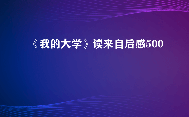 《我的大学》读来自后感500