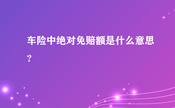 车险中绝对免赔额是什么意思？