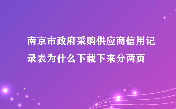 南京市政府采购供应商信用记录表为什么下载下来分两页