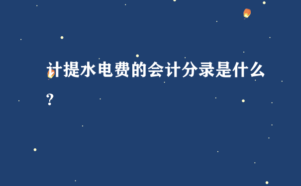 计提水电费的会计分录是什么?