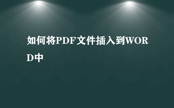 如何将PDF文件插入到WORD中