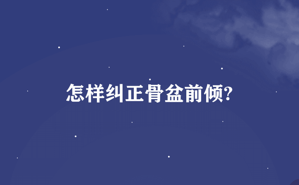 怎样纠正骨盆前倾?