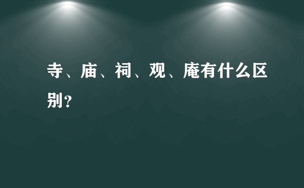 寺、庙、祠、观、庵有什么区别？