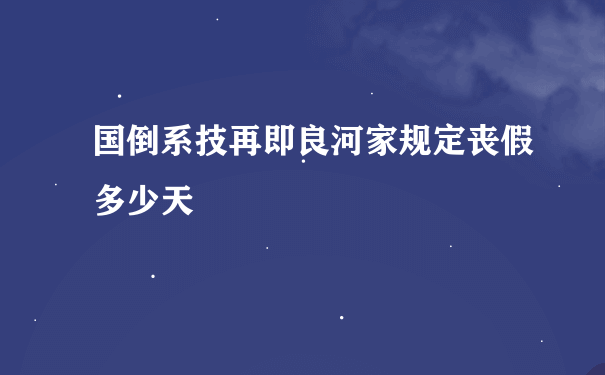 国倒系技再即良河家规定丧假多少天