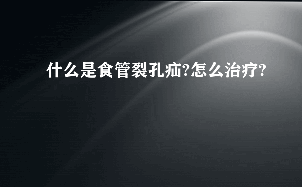 什么是食管裂孔疝?怎么治疗?