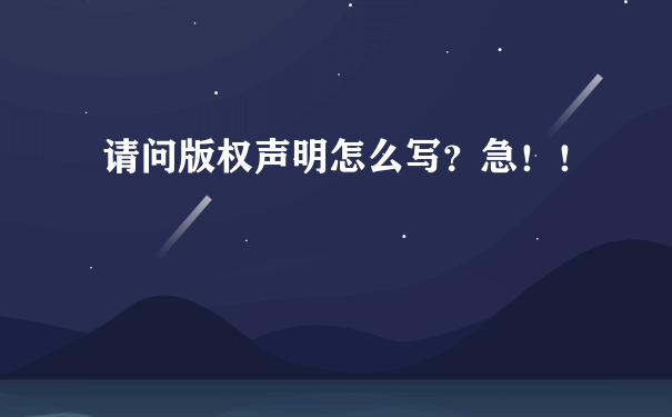 请问版权声明怎么写？急！！