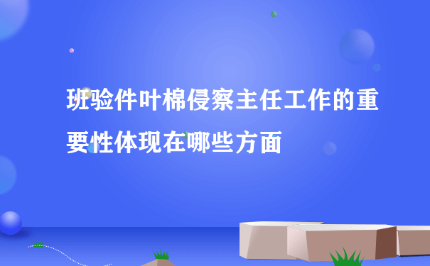 班验件叶棉侵察主任工作的重要性体现在哪些方面