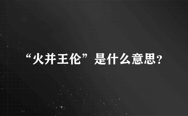 “火并王伦”是什么意思？