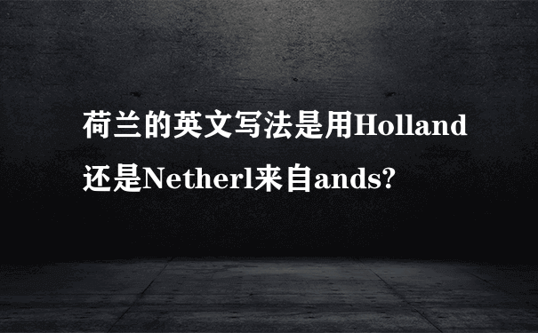 荷兰的英文写法是用Holland还是Netherl来自ands?