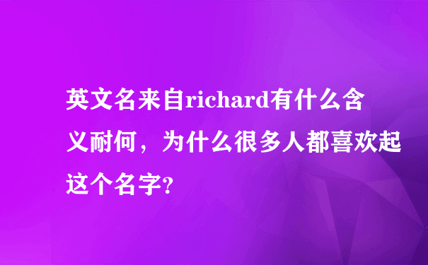 英文名来自richard有什么含义耐何，为什么很多人都喜欢起这个名字？