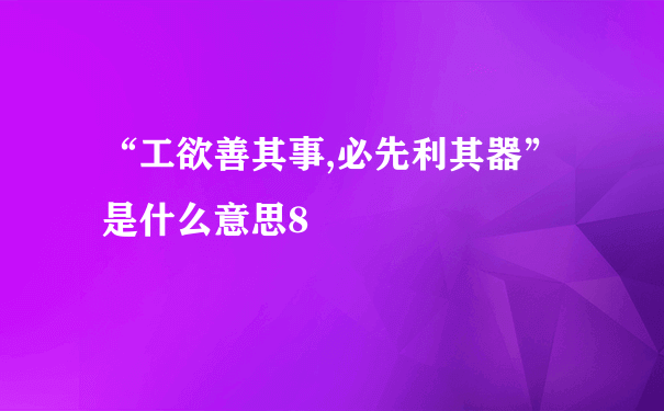 “工欲善其事,必先利其器”是什么意思8