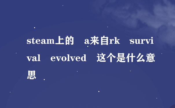 steam上的 a来自rk survival evolved 这个是什么意思