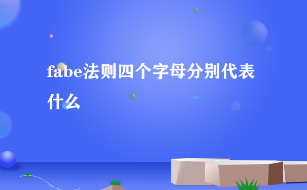 fabe法则四个字母分别代表什么