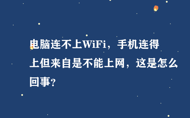 电脑连不上WiFi，手机连得上但来自是不能上网，这是怎么回事？