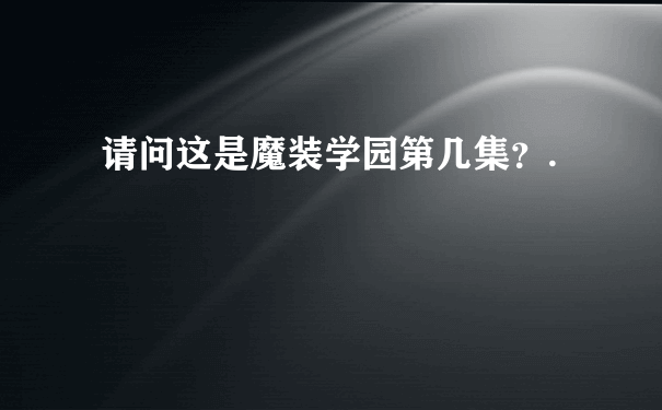 请问这是魔装学园第几集？.