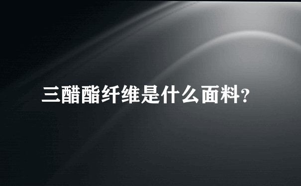 三醋酯纤维是什么面料？