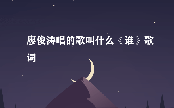 廖俊涛唱的歌叫什么《谁》歌词