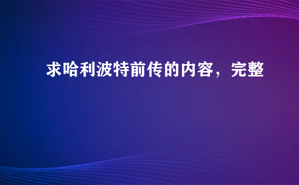 求哈利波特前传的内容，完整